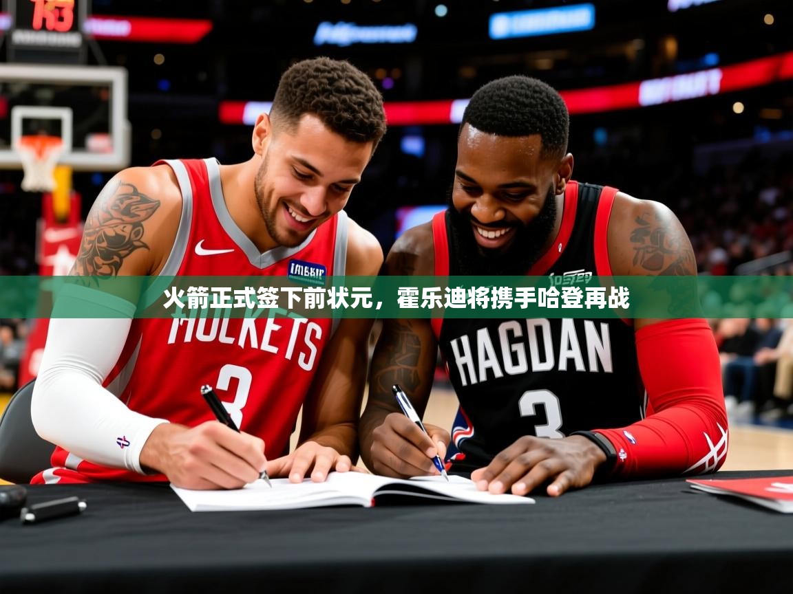 2025开云体育在线登录火箭正式签下前状元，霍乐迪将携手哈登再战