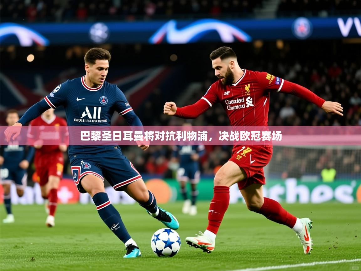 2025开云体育在线网址巴黎圣日耳曼将对抗利物浦，决战欧冠赛场