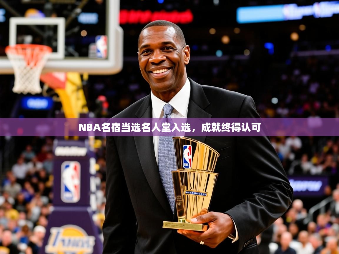 2025开云体育入口邀请码NBA名宿当选名人堂入选，成就终得认可