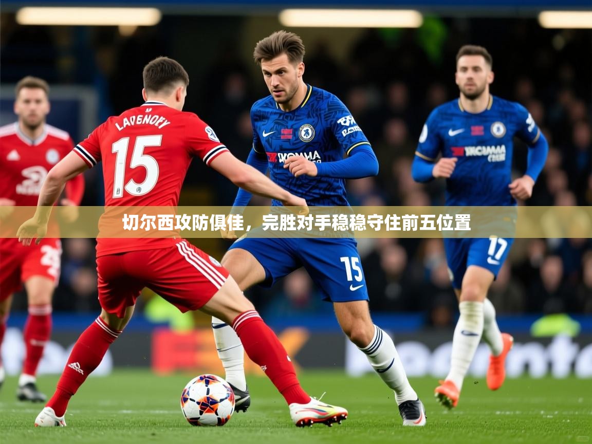 2025开云体育在线切尔西攻防俱佳，完胜对手稳稳守住前五位置