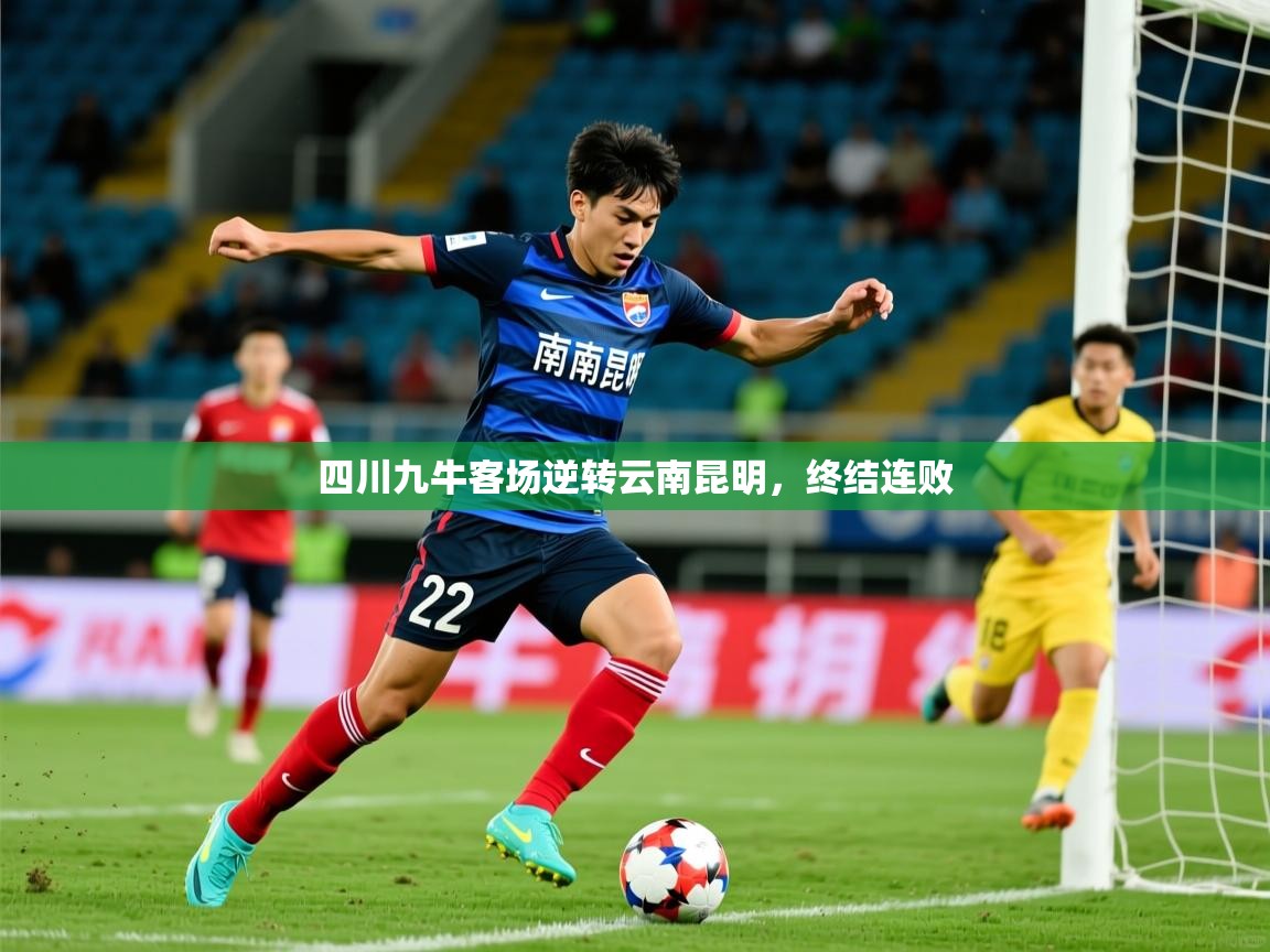 2025开云体育入口平台四川九牛客场逆转云南昆明，终结连败