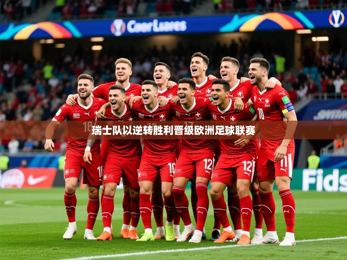 2025云开体育官网瑞士队以逆转胜利晋级欧洲足球联赛