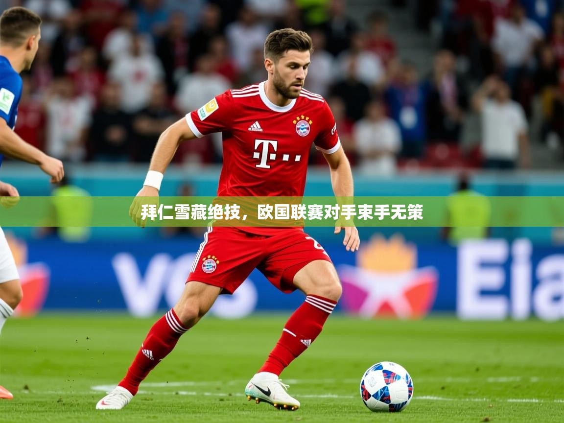 2025云开体育app网页版入口拜仁雪藏绝技，欧国联赛对手束手无策