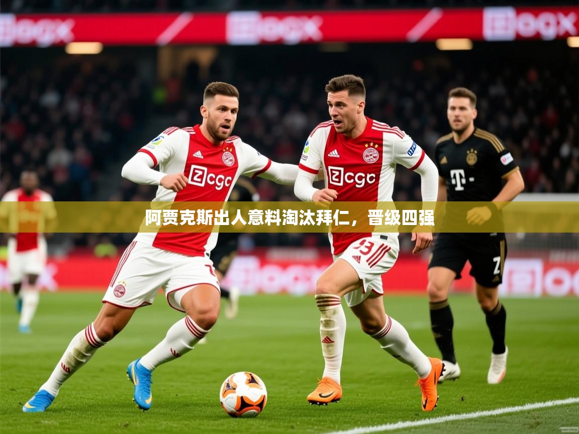 2025开云体育在线玩阿贾克斯出人意料淘汰拜仁，晋级四强