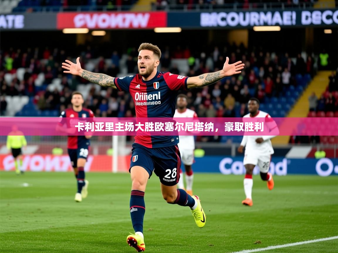 2025开云体育app在线卡利亚里主场大胜欧塞尔尼塔纳，豪取胜利