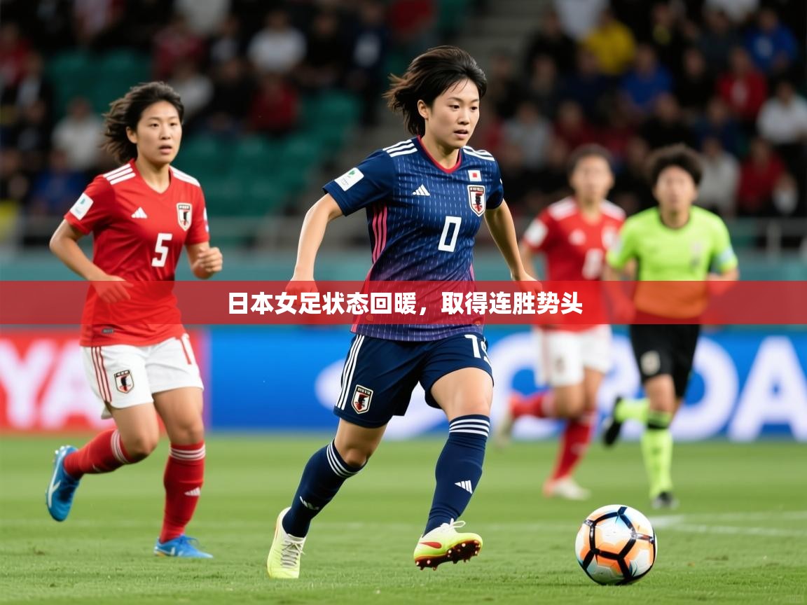 2025开云体育注册app日本女足状态回暖，取得连胜势头