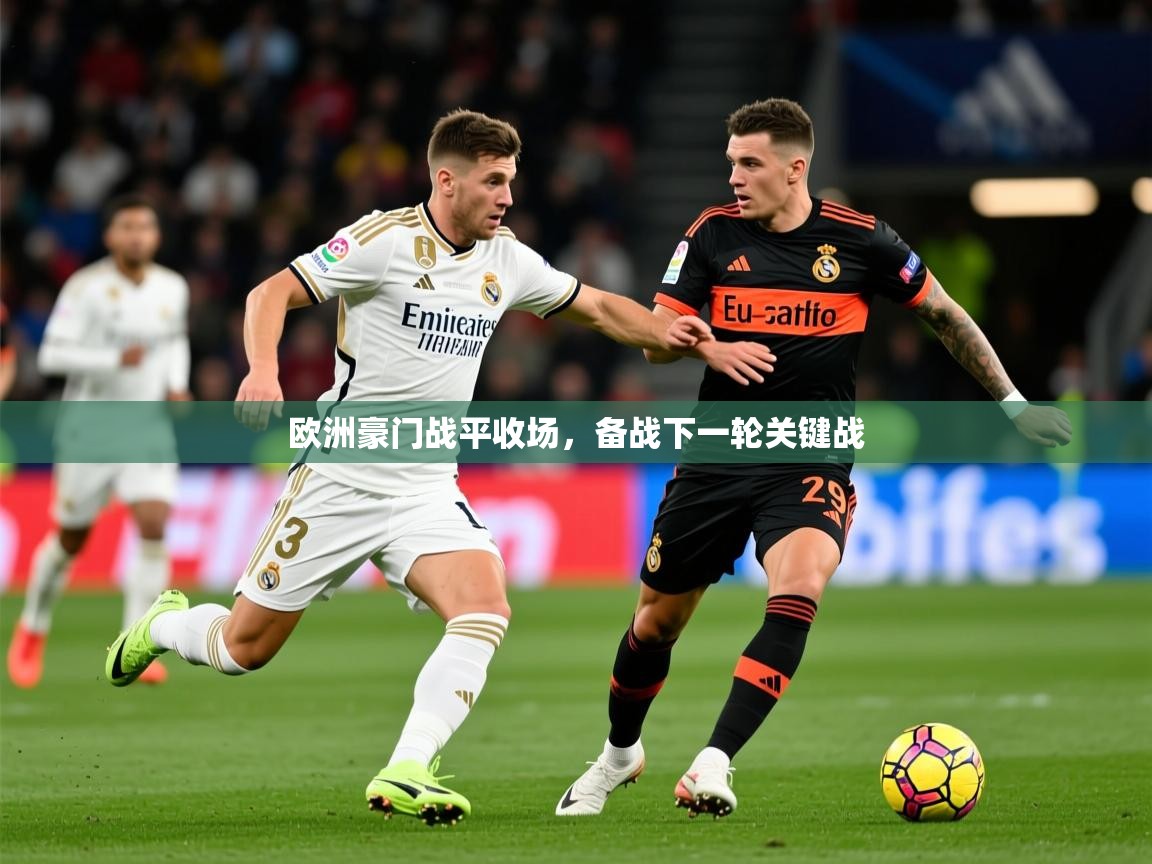 2025云开体育app网页版入口欧洲豪门战平收场，备战下一轮关键战