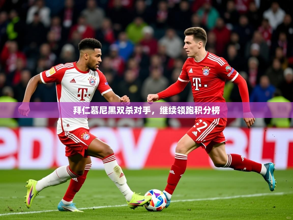2025开云体育入口拜仁慕尼黑双杀对手，继续领跑积分榜