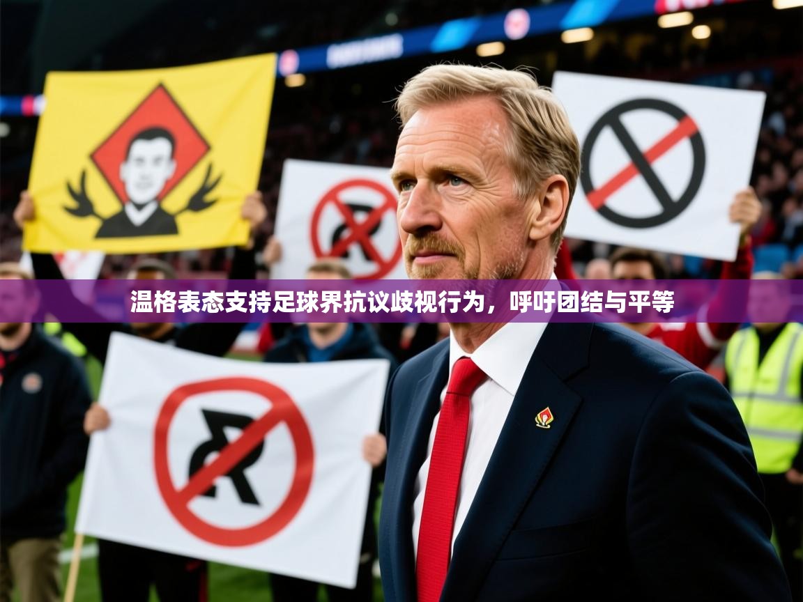 2025开云体育注册下载温格表态支持足球界抗议歧视行为，呼吁团结与平等