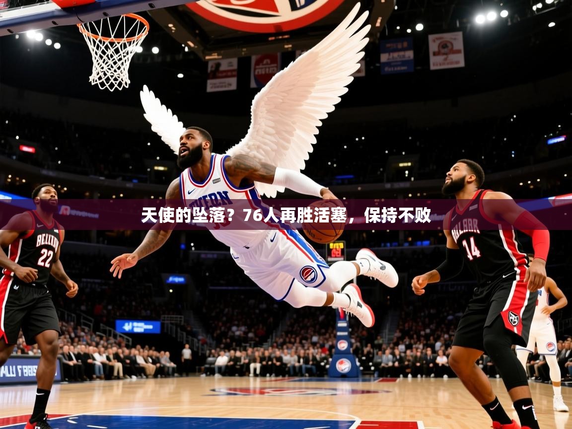 2025开云体育入口网址天使的坠落？76人再胜活塞，保持不败