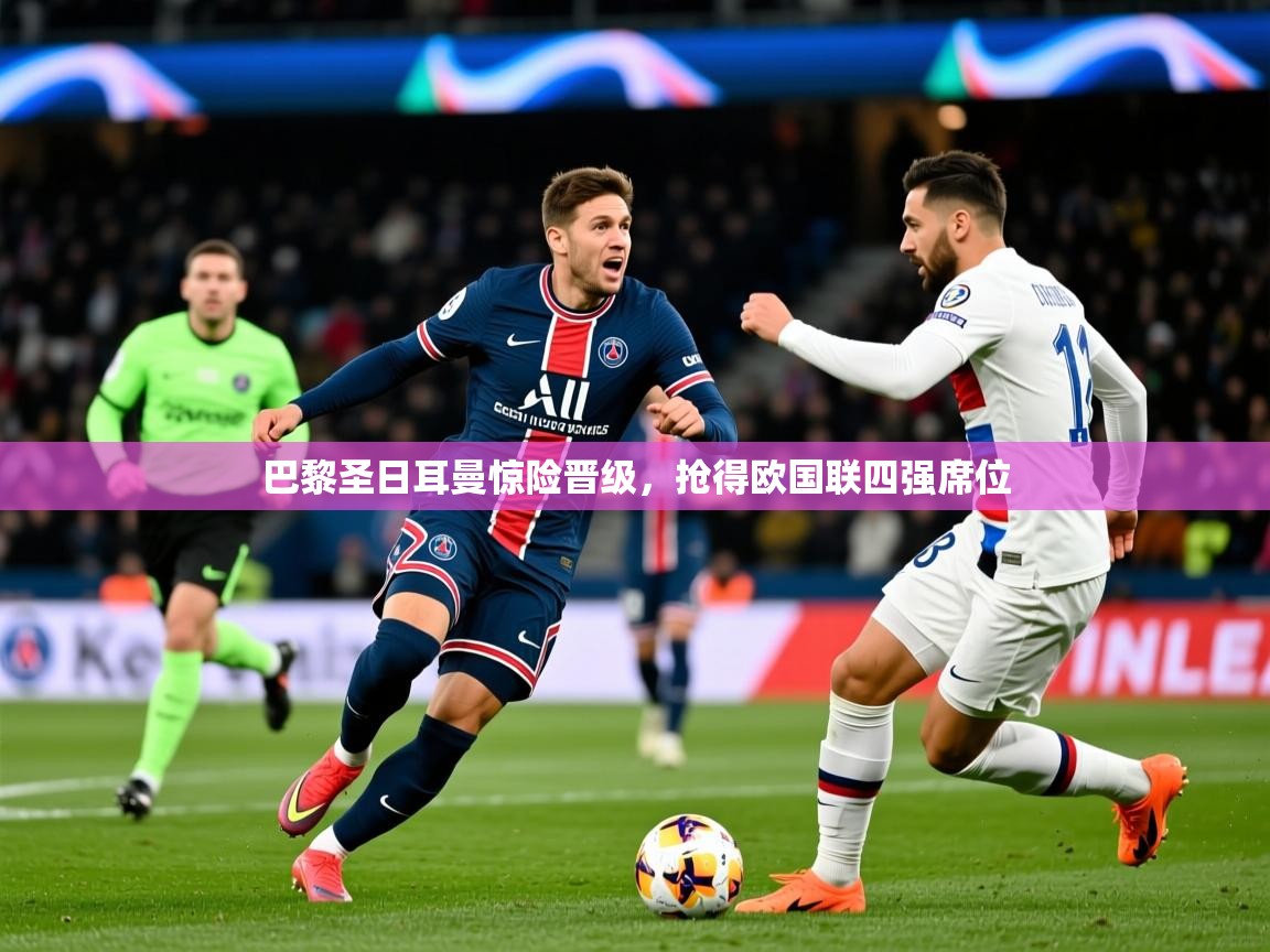 2025开云体育在线玩巴黎圣日耳曼惊险晋级，抢得欧国联四强席位