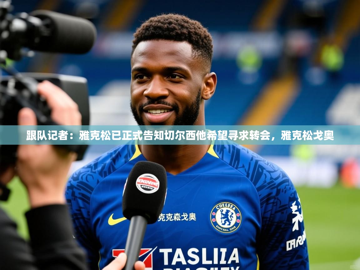 2025开云体育app登录入口跟队记者：雅克松已正式告知切尔西他希望寻求转会，雅克松戈奥
