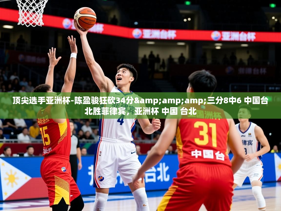 顶尖选手亚洲杯-陈盈骏狂砍34分&amp;amp;三分8中6 中国台北胜菲律宾，亚洲杯 中国 台北